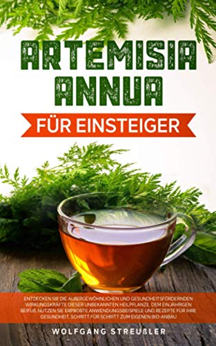 Artemisia Annua für Einsteiger:: Entdecken Sie die außergewöhnlichen und gesundheitsfördernden...